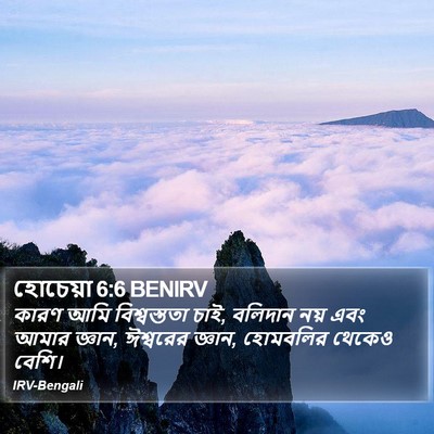 কারণ আমি বিশ্বস্ততা চাই, বলিদান নয় এবং আমার জ্ঞান, ঈশ্বরের জ্ঞান, হোমবলির থেকেও বেশি। হোসেয়া (Hosea) 6:6